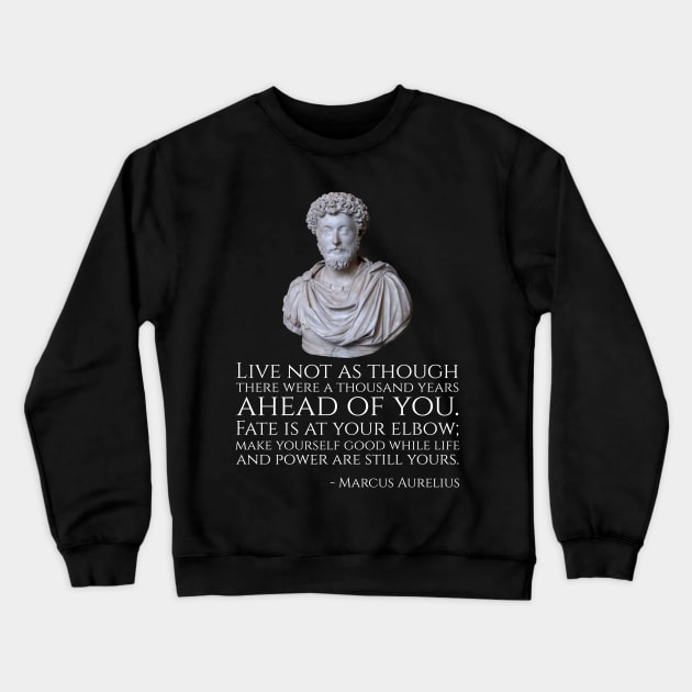 Live not as though there were a thousand years ahead of you. Fate is at your elbow; make yourself good while life and power are still yours. - Marcus Aurelius Crewneck Sweatshirt by Styr Designs